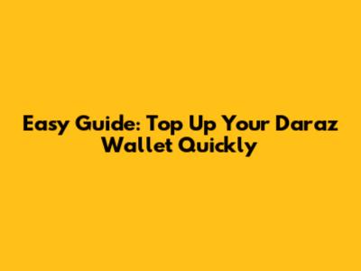 Easy Guide: Top Up Your Daraz Wallet Quickly
