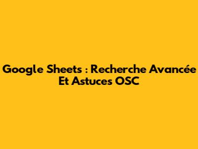 Google Sheets : Recherche Avancée Et Astuces OSC