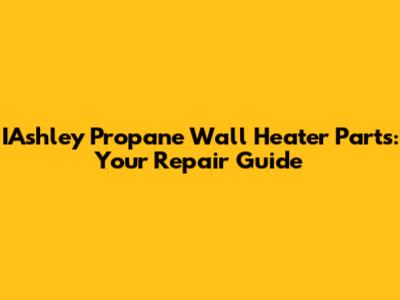 IAshley Propane Wall Heater Parts: Your Repair Guide