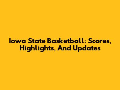 Iowa State Basketball: Scores, Highlights, And Updates