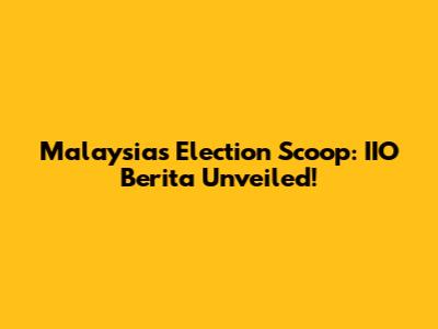 Malaysia's Election Scoop: IIO Berita Unveiled!