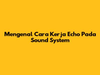 Mengenal Cara Kerja Echo Pada Sound System