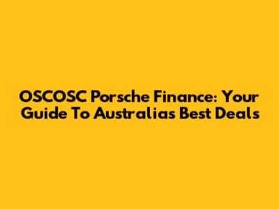 OSCOSC Porsche Finance: Your Guide To Australia's Best Deals