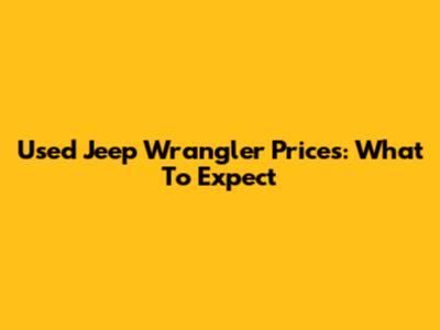 Used Jeep Wrangler Prices: What To Expect