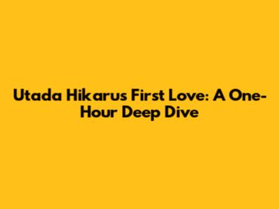 Utada Hikaru's First Love: A One-Hour Deep Dive